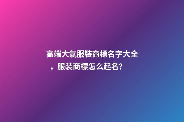 高端大氣服裝商標名字大全，服裝商標怎么起名？-第1張-商標起名-玄機派